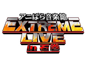 石ノ森萬画館PRESENTS アニぱら音楽館 EXTREME LIVE in石巻